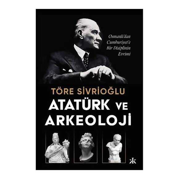 Atatürk ve Arkeoloji: Osmanlı’dan Cumhuriyet’e Bir Disiplinin Evrimi