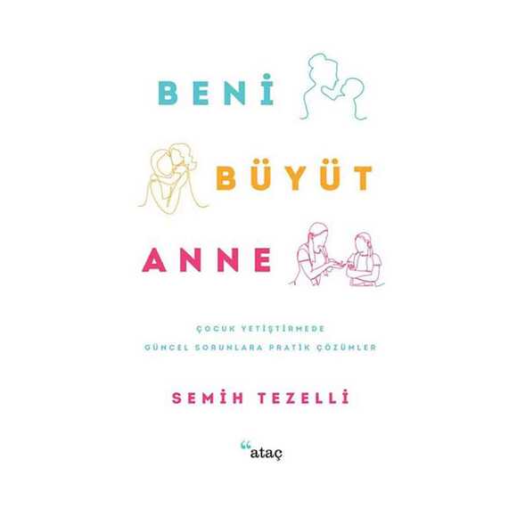 Beni Büyüt Anne - Çocuk Yetiştirmede Güncel Sorunlara Pratik Çözümler