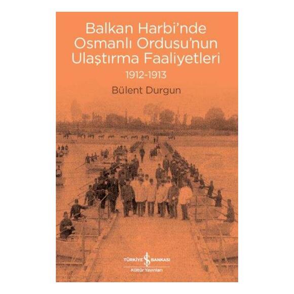 İş Bankası Balkan Harbi’nde Osmanlı Ordusu’nun Ulaştırma Faaliyetleri (1912-1913) -