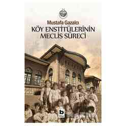 Bilgi Yayıncılık - Köy Enstitülerinin Meclis Süreci